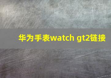 华为手表watch gt2链接